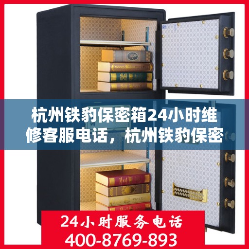 杭州铁豹保密箱24小时维修客服电话，杭州铁豹保密箱全天候专业维修服务热线