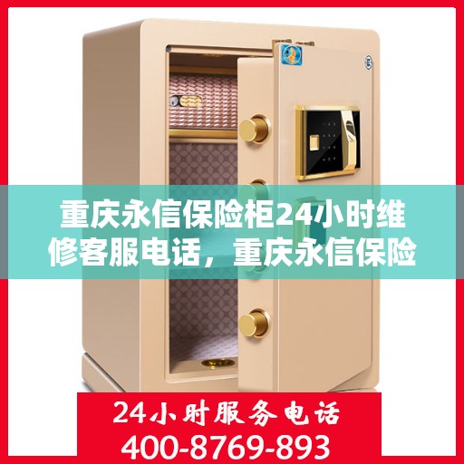 重庆永信保险柜24小时维修客服电话，重庆永信保险柜全天候专业维修服务热线