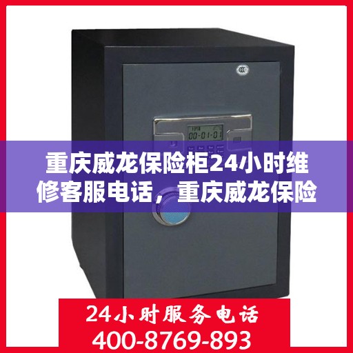 重庆威龙保险柜24小时维修客服电话，重庆威龙保险柜全天候专业维修服务热线