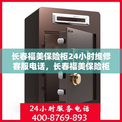 长春福美保险柜24小时维修客服电话，长春福美保险柜全天候专业维修服务热线电话曝光