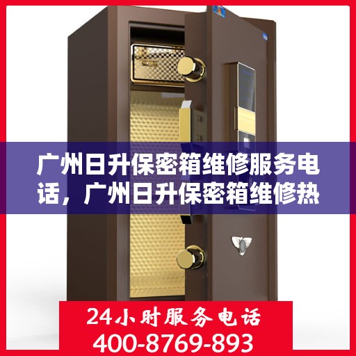 广州日升保密箱维修服务电话，广州日升保密箱维修热线专业服务您开启