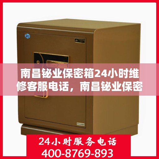 南昌铋业保密箱24小时维修客服电话，南昌铋业保密箱全天候客服热线，专业维修，快速响应！