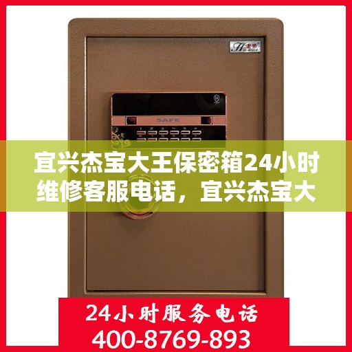 宜兴杰宝大王保密箱24小时维修客服电话，宜兴杰宝大王保密箱全天候专业维修服务热线