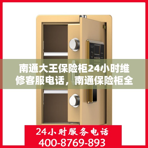 南通大王保险柜24小时维修客服电话，南通保险柜全天候维修服务热线，专业解决您的安全锁事问题