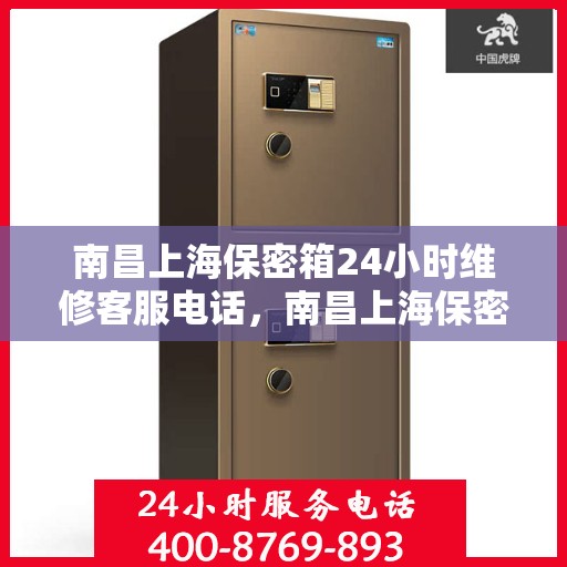 南昌上海保密箱24小时维修客服电话，南昌上海保密箱全天候维修服务热线