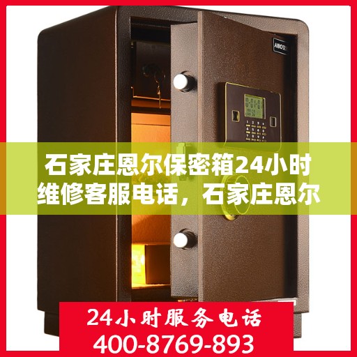 石家庄恩尔保密箱24小时维修客服电话，石家庄恩尔保密箱全天候维修服务热线