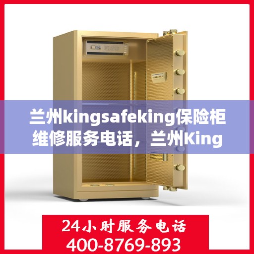 兰州kingsafeking保险柜维修服务电话，兰州Kingsafeking保险柜专业维修服务热线