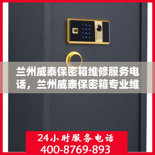兰州威泰保密箱维修服务电话，兰州威泰保密箱专业维修团队联系电话