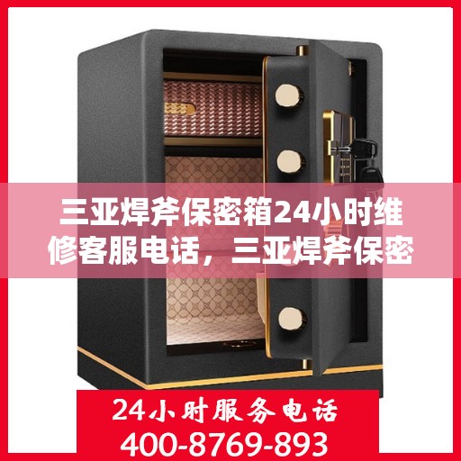 三亚焊斧保密箱24小时维修客服电话，三亚焊斧保密箱全天候维修服务热线