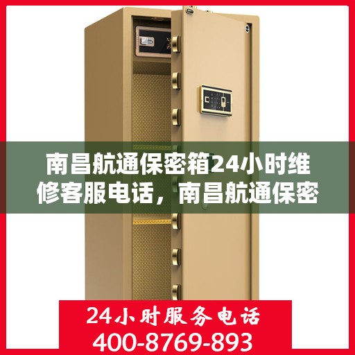 南昌航通保密箱24小时维修客服电话，南昌航通保密箱全天候维修服务热线