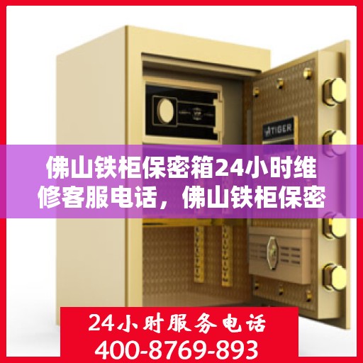 佛山铁柜保密箱24小时维修客服电话，佛山铁柜保密箱全天候维修服务热线