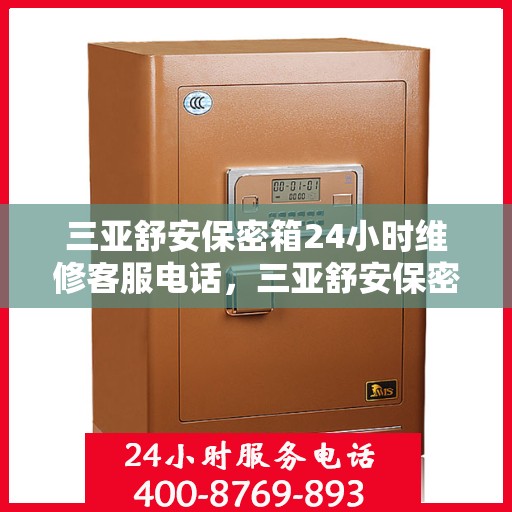 三亚舒安保密箱24小时维修客服电话，三亚舒安保密箱全天候维修服务热线