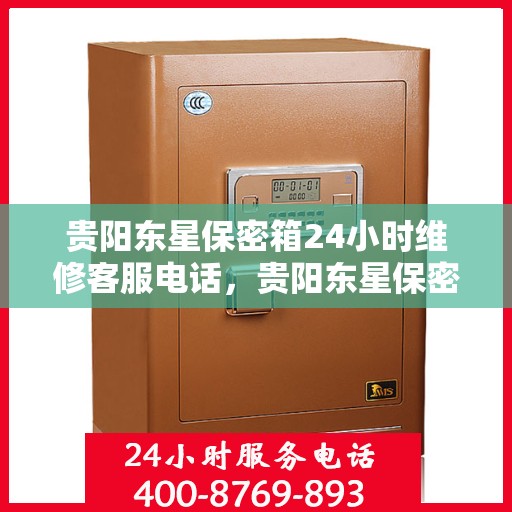 贵阳东星保密箱24小时维修客服电话，贵阳东星保密箱全天候维修服务热线