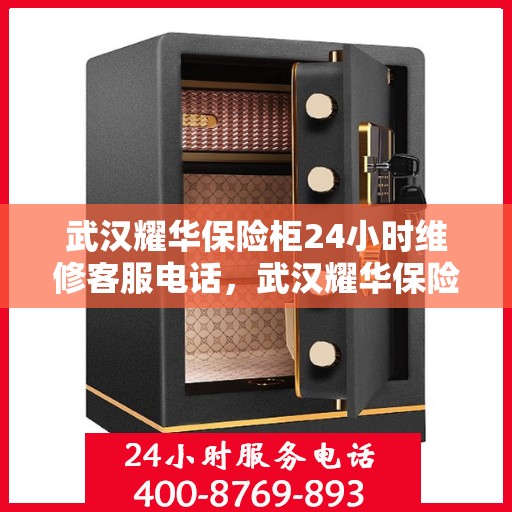 武汉耀华保险柜24小时维修客服电话，武汉耀华保险柜全天候专业维修服务热线