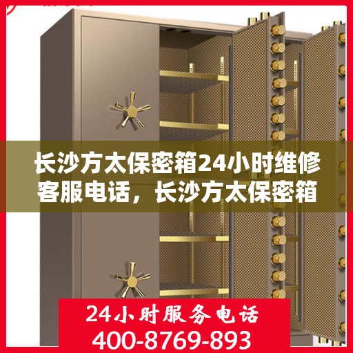长沙方太保密箱24小时维修客服电话，长沙方太保密箱全天候专业维修服务热线电话公布