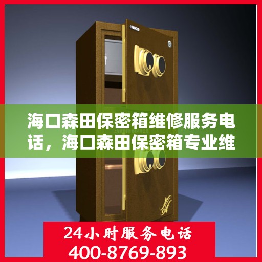 海口森田保密箱维修服务电话，海口森田保密箱专业维修团队联系电话