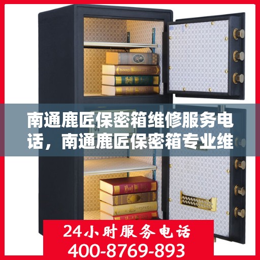 南通鹿匠保密箱维修服务电话，南通鹿匠保密箱专业维修服务热线