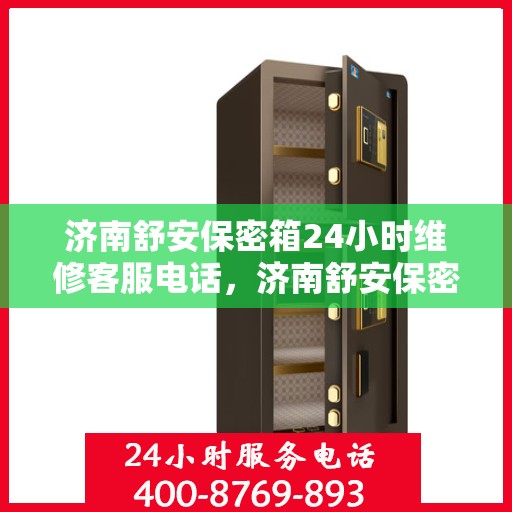 济南舒安保密箱24小时维修客服电话，济南舒安保密箱全天候维修服务热线