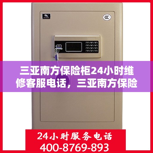 三亚南方保险柜24小时维修客服电话，三亚南方保险柜全天候维修服务热线