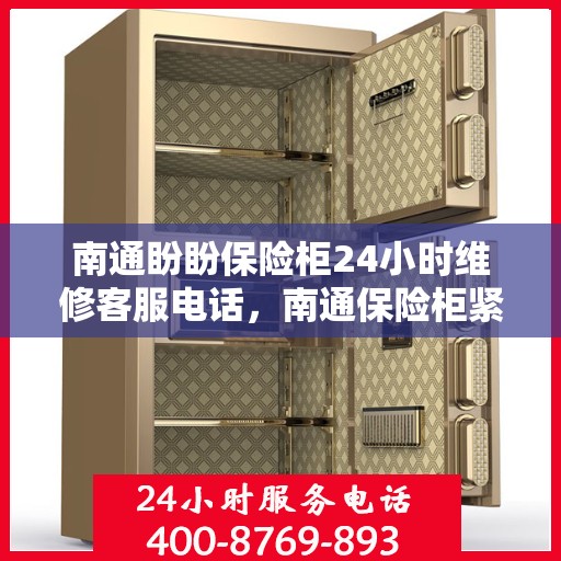 南通盼盼保险柜24小时维修客服电话，南通保险柜紧急维修全天候服务热线