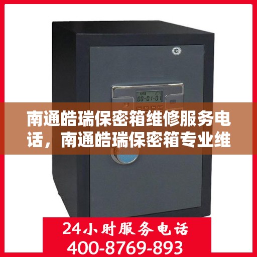 南通皓瑞保密箱维修服务电话，南通皓瑞保密箱专业维修团队联系电话