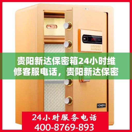 贵阳新达保密箱24小时维修客服电话，贵阳新达保密箱全天候维修服务热线