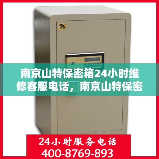 南京山特保密箱24小时维修客服电话，南京山特保密箱全天候维修服务热线