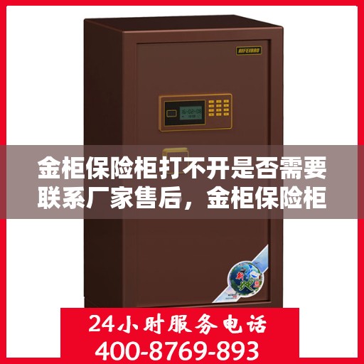 金柜保险柜打不开是否需要联系厂家售后，金柜保险柜解锁难题，是否需要联系厂家售后？