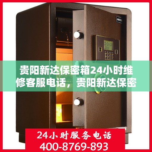 贵阳新达保密箱24小时维修客服电话，贵阳新达保密箱全天候维修服务热线