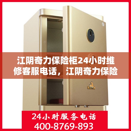 江阴奇力保险柜24小时维修客服电话，江阴奇力保险柜全天候专业维修服务热线