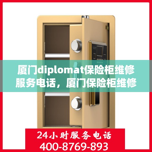 厦门diplomat保险柜维修服务电话，厦门保险柜维修专家，快速响应Diplomat保险柜服务电话