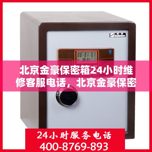 北京金豪保密箱24小时维修客服电话，北京金豪保密箱全天候专业维修服务热线电话