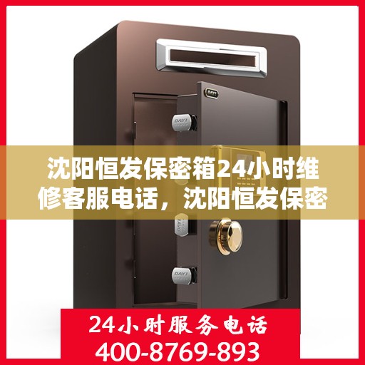 沈阳恒发保密箱24小时维修客服电话，沈阳恒发保密箱全天候维修服务热线