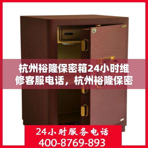 杭州裕隆保密箱24小时维修客服电话，杭州裕隆保密箱全天候专业维修热线