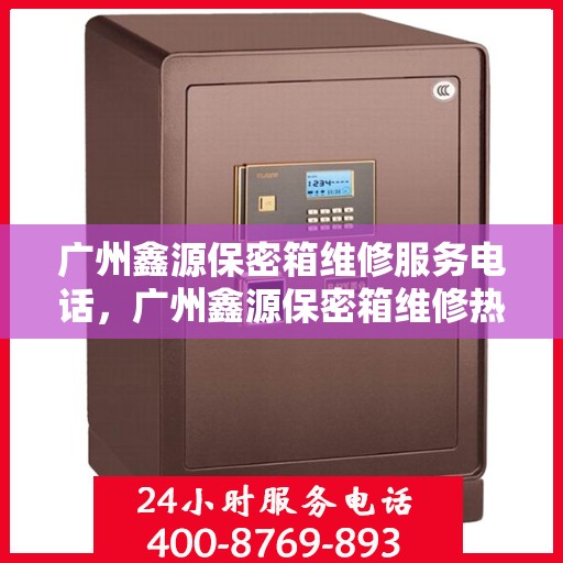 广州鑫源保密箱维修服务电话，广州鑫源保密箱维修热线专业服务团队