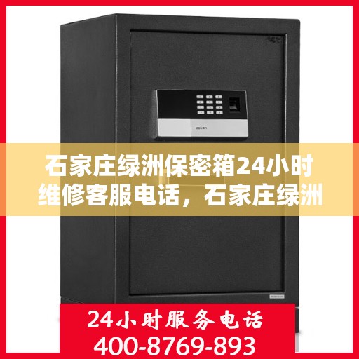 石家庄绿洲保密箱24小时维修客服电话，石家庄绿洲保密箱全天候维修服务热线