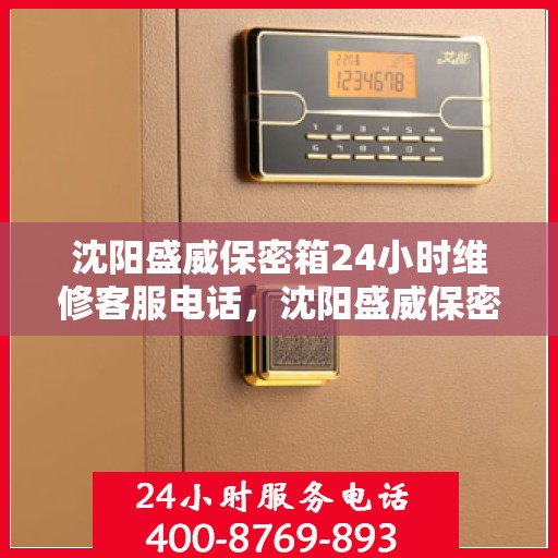 沈阳盛威保密箱24小时维修客服电话，沈阳盛威保密箱全天候维修服务热线