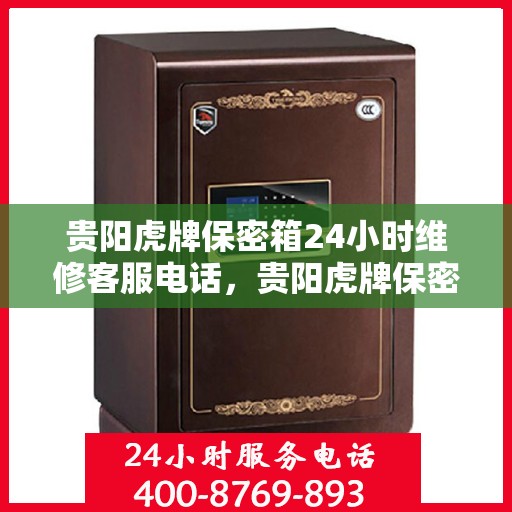 贵阳虎牌保密箱24小时维修客服电话，贵阳虎牌保密箱全天候维修服务热线