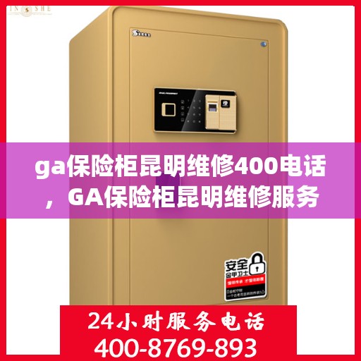 ga保险柜昆明维修400电话，GA保险柜昆明维修服务热线400专业团队为您解答
