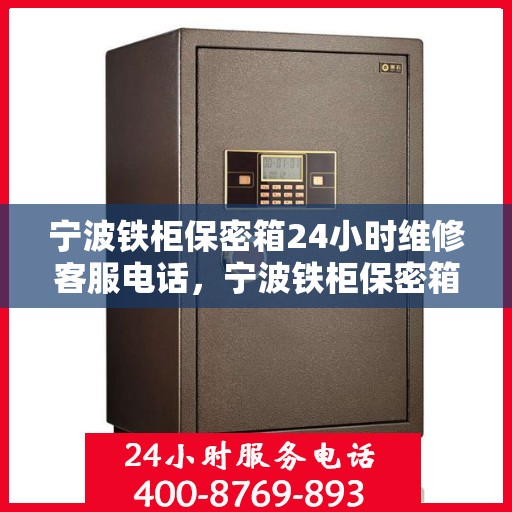 宁波铁柜保密箱24小时维修客服电话，宁波铁柜保密箱全天候维修服务热线