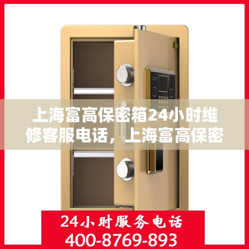 上海富高保密箱24小时维修客服电话，上海富高保密箱全天候专业维修服务热线电话