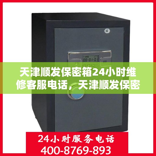 天津顺发保密箱24小时维修客服电话，天津顺发保密箱全天候专业维修服务热线电话