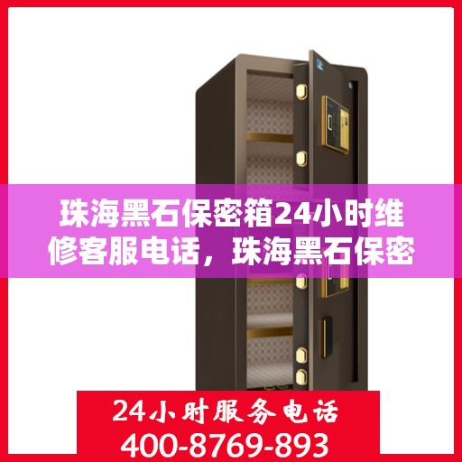 珠海黑石保密箱24小时维修客服电话，珠海黑石保密箱全天候维修服务热线
