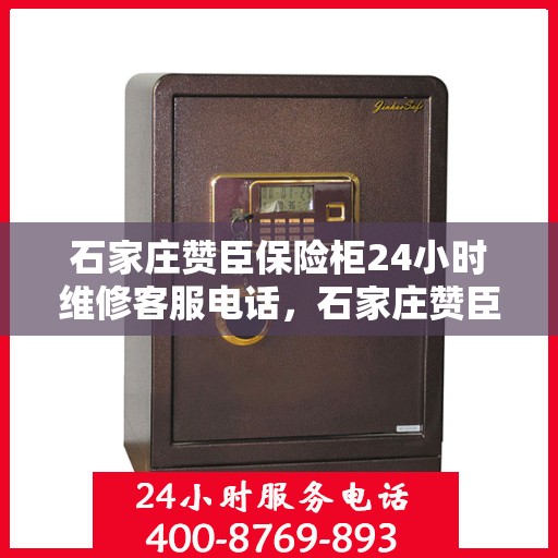 石家庄赞臣保险柜24小时维修客服电话，石家庄赞臣保险柜全天候维修服务热线