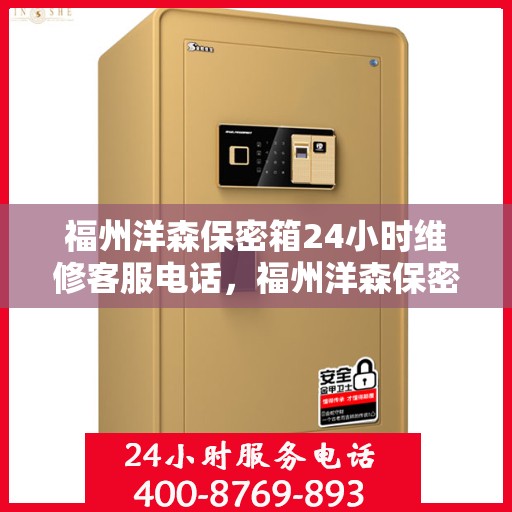 福州洋森保密箱24小时维修客服电话，福州洋森保密箱全天候专业维修服务热线