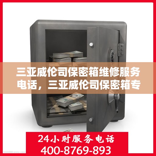 三亚威伦司保密箱维修服务电话，三亚威伦司保密箱专业维修服务热线