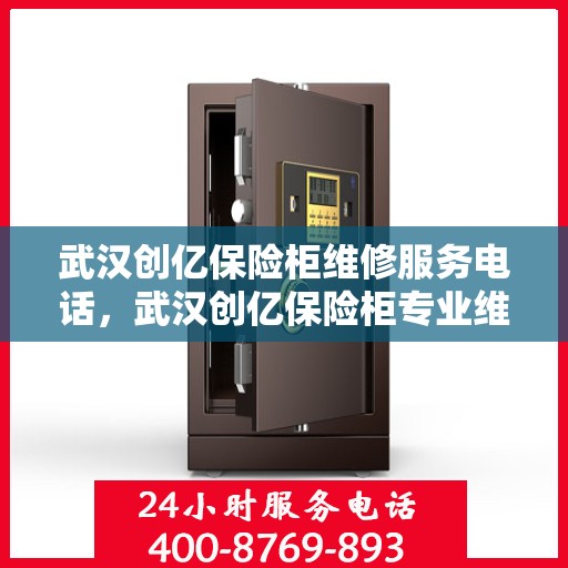 武汉创亿保险柜维修服务电话，武汉创亿保险柜专业维修服务热线