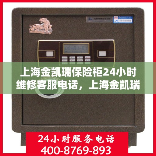 上海金凯瑞保险柜24小时维修客服电话，上海金凯瑞保险柜全天候专业维修服务热线电话