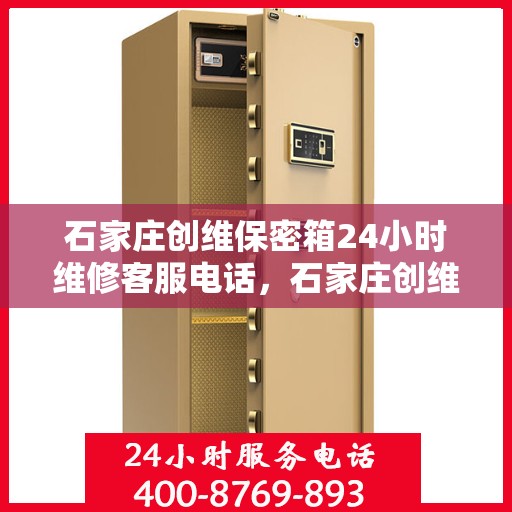 石家庄创维保密箱24小时维修客服电话，石家庄创维保密箱全天候专业维修热线