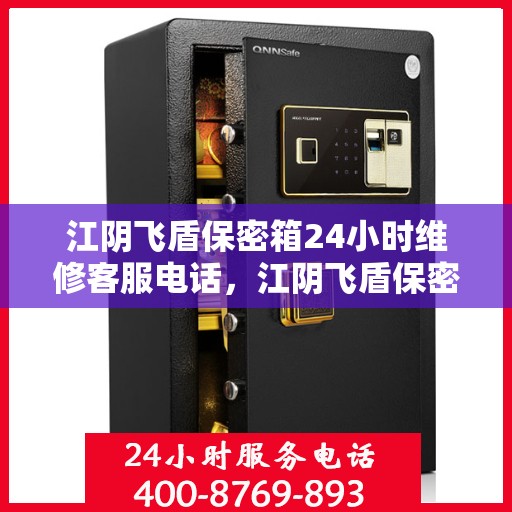 江阴飞盾保密箱24小时维修客服电话，江阴飞盾保密箱全天候专业维修服务热线